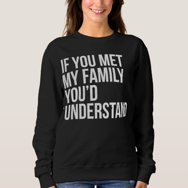 If You Met My Family You'd Understand Sarcasm Sweatshirt (Vorderseite)