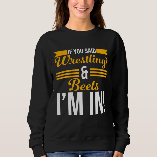 If You Said Wrestling And Beets I m In Sweatshirt (Vorderseite)