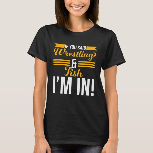 If You Said Wrestling And Fish I m In T-Shirt (Vorderseite)