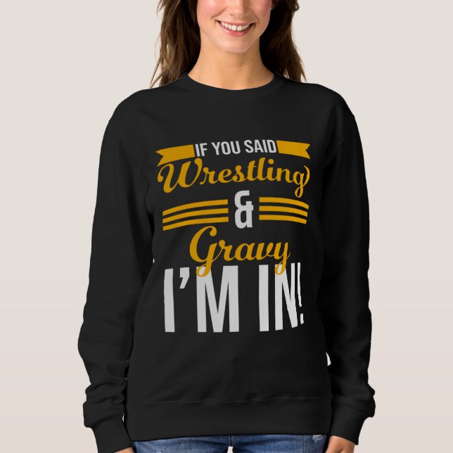 If You Said Wrestling And Gravy I m In Sweatshirt (Vorderseite)