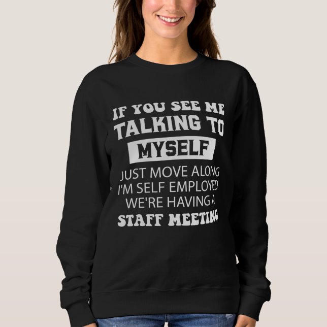 If You See Me Talking To MySelf I m Self Employed Sweatshirt (Vorderseite)