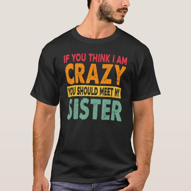 If You Think I Am Crazy You Should Meet My Sister T-Shirt (Vorderseite)