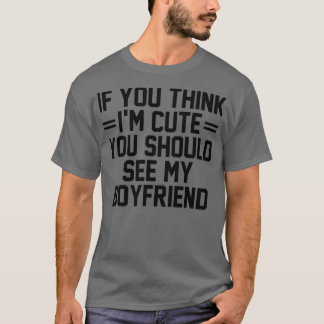 If You Think I'm Cute You Should See My Boyfriend  T-Shirt