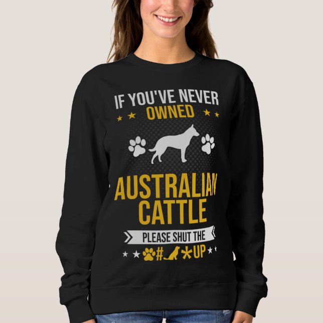 If You ve Never Owned Australian Cattle Shut Up Do Sweatshirt (Vorderseite)