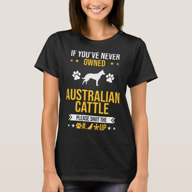 If You ve Never Owned Australian Cattle Shut Up Do T-Shirt (Vorderseite)