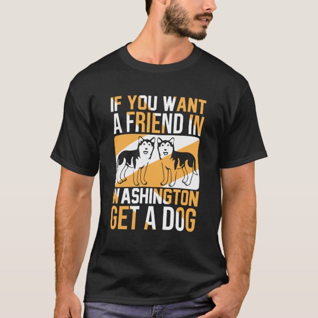 If You Want a Friend in Washington, Get a Dog  T-Shirt (Vorderseite)