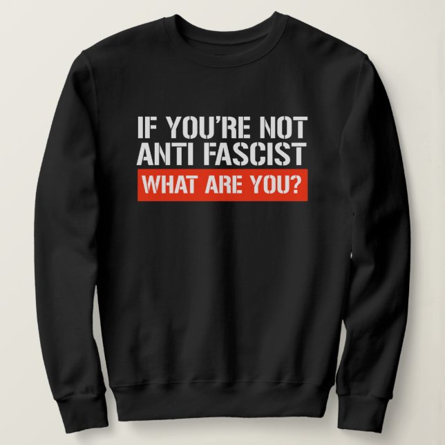 If you're not Anti-Fascist - What are you Sweatshirt (Design vorne)