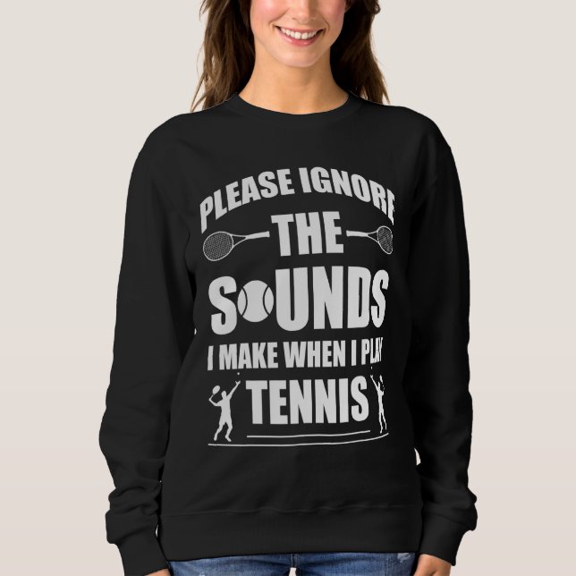 Ignoriere die Töne, die ich mache, wenn ich Tennis Sweatshirt (Vorderseite)