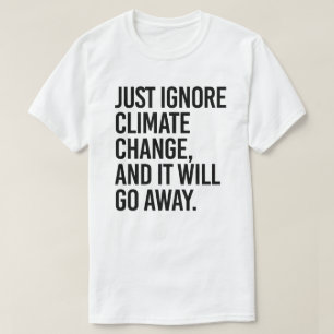 Ignorieren Sie einfach den Klimawandel und er wird T-Shirt