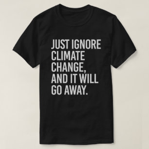 Ignorieren Sie einfach den Klimawandel und er wird T-Shirt