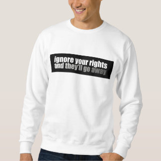 Ignorieren Sie Ihre Rechte und sie gehen weg Sweatshirt