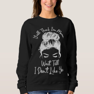 Ihr denkt, ich bin gemein, wartet, bis ich euch ni sweatshirt