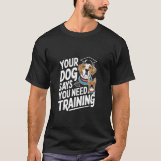 Ihr Hund sagt, Sie brauchen einen Hundetrainer T-Shirt