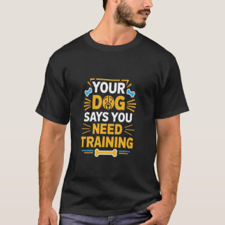 Ihr Hund sagt, Sie brauchen Training Lustiger Hund T-Shirt