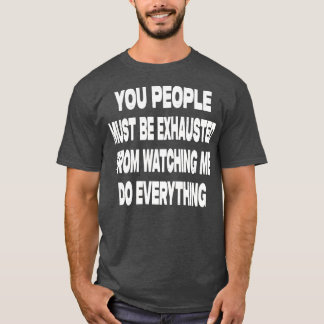 Ihr Leute müsst erschöpft sein T-Shirt