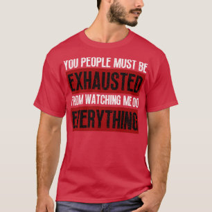 Ihr müsst erschöpft sein, wenn ihr mir zusehen müs T-Shirt