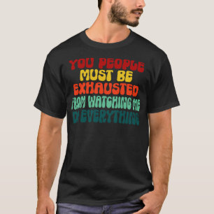 Ihr müsst erschöpft sein, wenn ihr mir zusehen müs T-Shirt