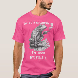 Ihr Typ geht vorbei, ich bin Gonna Dilly Dally Fro T-Shirt