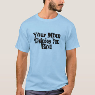 Ihre Mama denkt, dass ich heiß bin T-Shirt