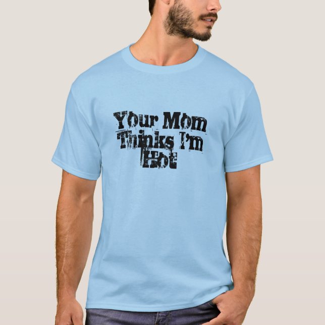Ihre Mama denkt, dass ich heiß bin T-Shirt (Vorderseite)