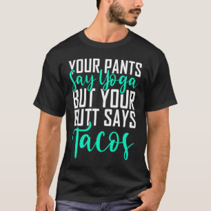 Ihre Pants sagen Yoga, aber Ihr Hintern sagt Tacos T-Shirt