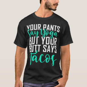 Ihre Pants sagen Yoga, aber Ihr Hintern sagt Tacos T-Shirt