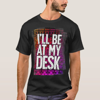 Ill Be At My Desk Funny Studio Engineer Gift Sound T-Shirt