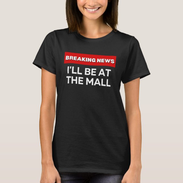 I'LL BE AT THE MALL  SARCASTIC HUMOROUS BREAKING N T-Shirt (Vorderseite)