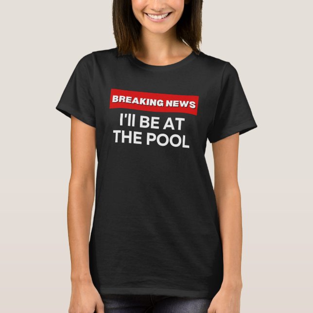 I'LL BE AT THE POOL  SARCASTIC HUMOR BREAKING NEWS T-Shirt (Vorderseite)