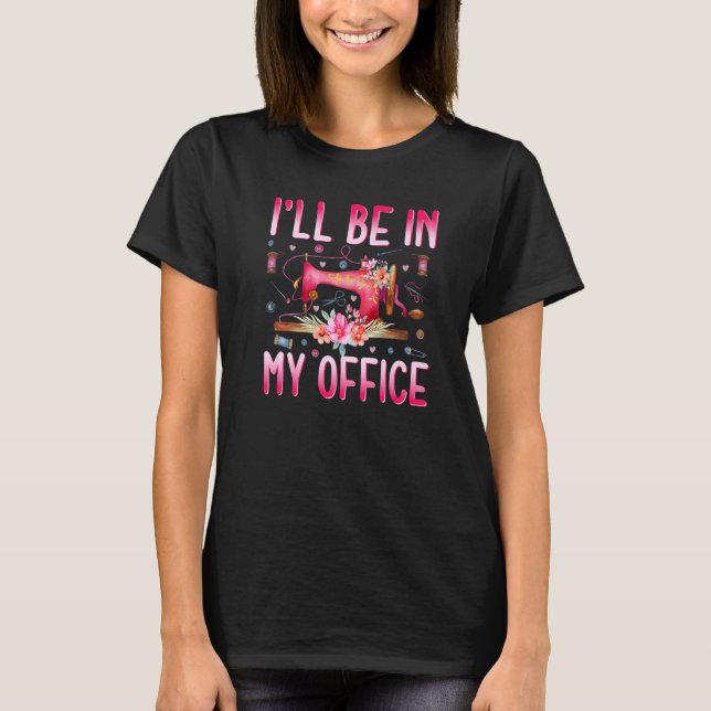 I'll Be In My Office Fabric Quilting Sewing Quilte T-Shirt (Vorderseite)