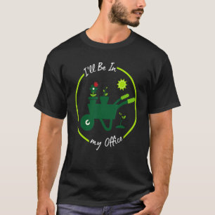 I'll Be in My Office Gardening Gardener Pun T-Shirt