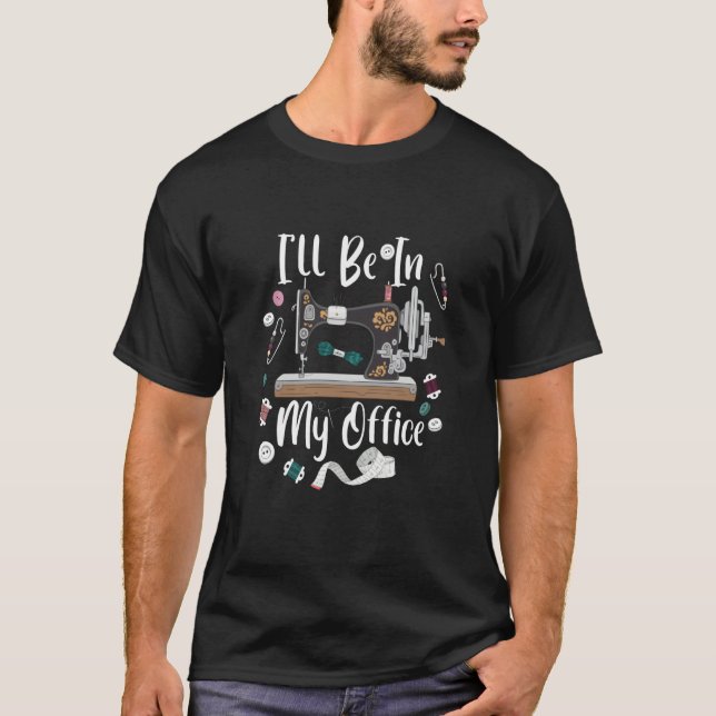 I'll Be In My Office Sewing Quilting Machine  3 T-Shirt (Vorderseite)