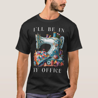 I'Ll Be In My Office Sewing Room Sewing Quilting L T-Shirt