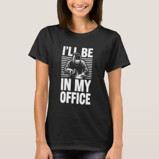 I'll be in my office Welder Welding Metal Worker f T-Shirt