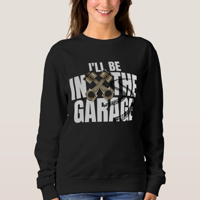 I'll Be In The Garage  Car Auto Mechanic Men Women Sweatshirt (Vorderseite)