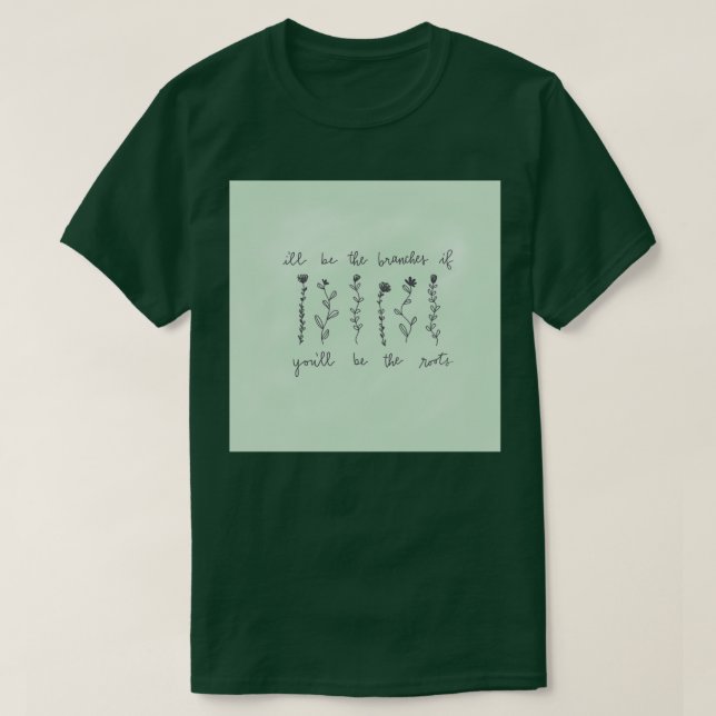 ill be the branches you be the roots T-Shirt (Design vorne)
