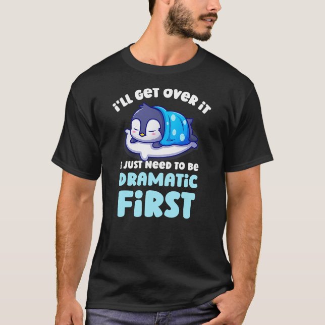 I'll Get Over It I Just Need To Be Dramatic First  T-Shirt (Vorderseite)