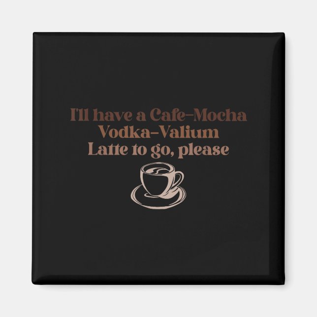 I'll Have A Cafe-mocha Vodka-valium Latte To Go, P Magnet