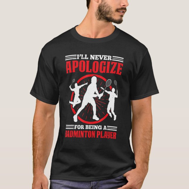 Ill Never Apologize For Being A Badminton Player T-Shirt (Vorderseite)