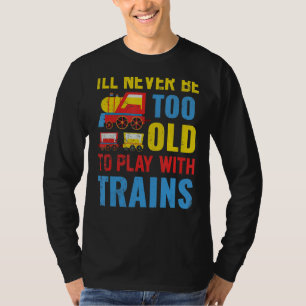 I'll Never Be Too Old To Play With Train T-Shirt