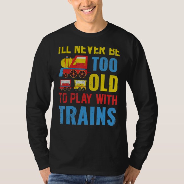 I'll Never Be Too Old To Play With Train T-Shirt (Vorderseite)