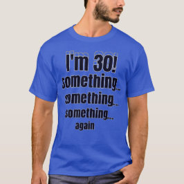 I'm 30! something something something again T-Shirt
