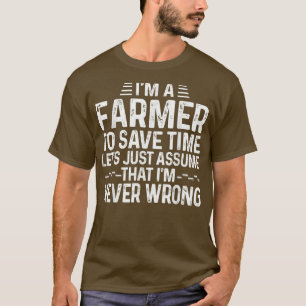 I'm A Farmer Let's Just Assume That I'm Never Wron T-Shirt