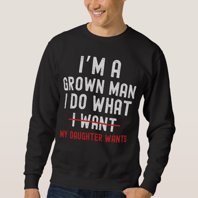 I'm A Grown Man I Do What My Daughter Wants Sweatshirt (Vorderseite)