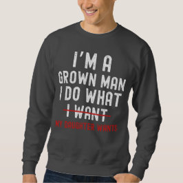 I'm A Grown Man I Do What My Daughter Wants  Sweatshirt