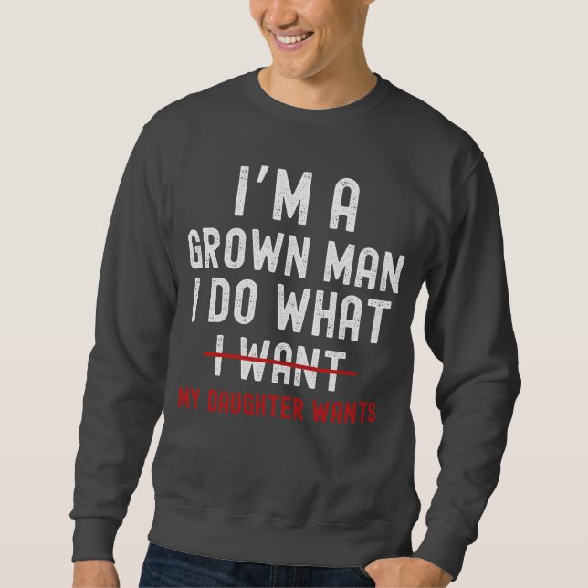 I'm A Grown Man I Do What My Daughter Wants  Sweatshirt (Vorderseite)