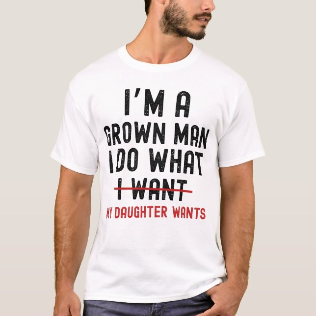 I'm A Grown Man I Do What My Daughter Wants  T-Shirt (Vorderseite)