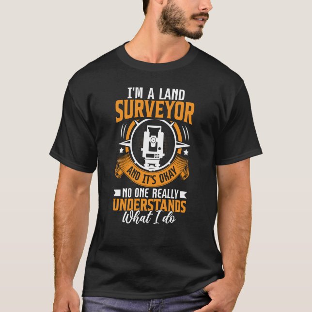 I'm A Land Surveyor And It's Okay No One Really Un T-Shirt (Vorderseite)