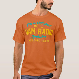 Im A Licensed Ham Radio Operator Funny T-Shirt