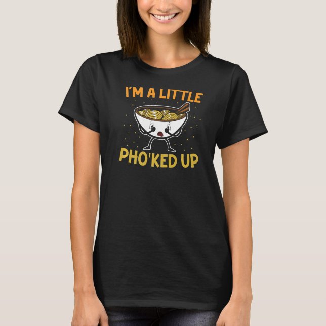 I'm A Little Pho'ked Up Vietnamese Noodle Soup  Ph T-Shirt (Vorderseite)